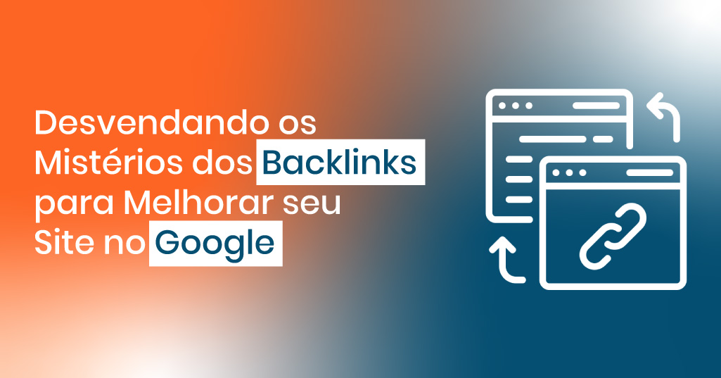Desvendando os Mistérios dos Backlinks para Melhorar seu Site no Google